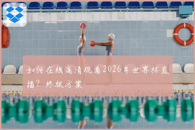 如何在线高清观看2026年世界杯直播？终极方案
