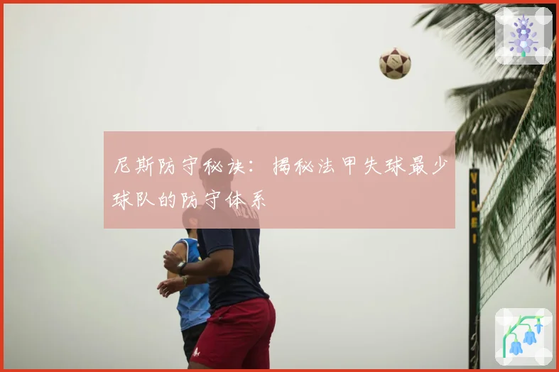 尼斯防守秘诀：揭秘法甲失球最少球队的防守体系