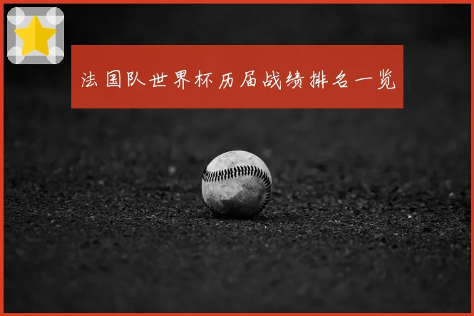 法国队世界杯历届战绩排名一览