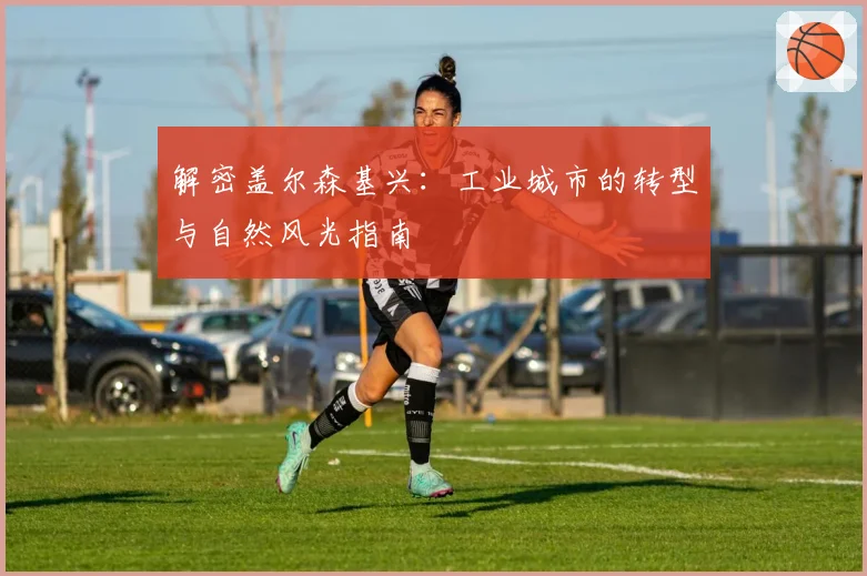 解密盖尔森基兴：工业城市的转型与自然风光指南