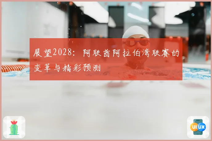 展望2028:阿联酋阿拉伯湾联赛的变革与精彩预测
