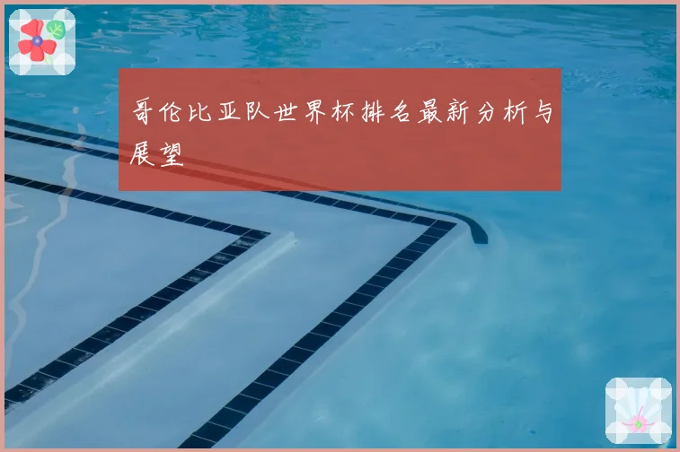 哥伦比亚队世界杯排名最新分析与展望