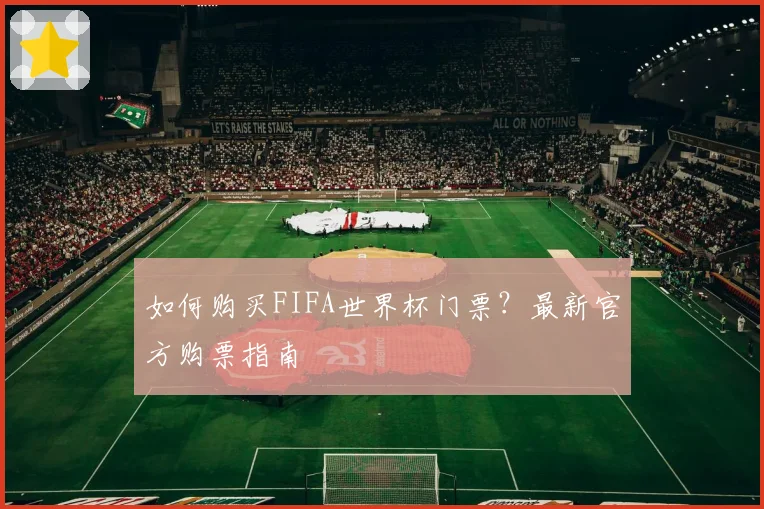 如何购买FIFA世界杯门票？最新官方购票指南