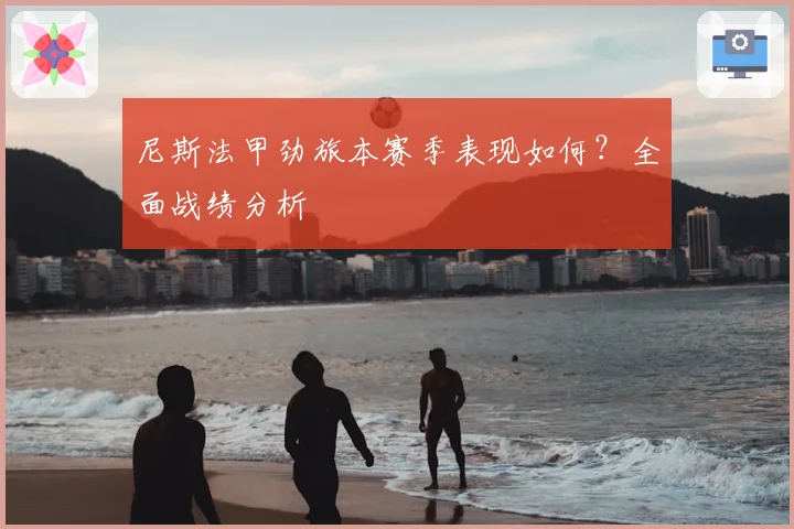 尼斯法甲劲旅本赛季表现如何？全面战绩分析
