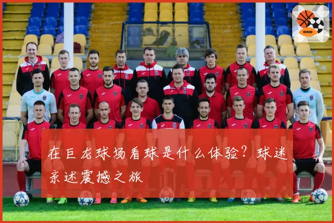 在巨龙球场看球是什么体验？球迷亲述震撼之旅