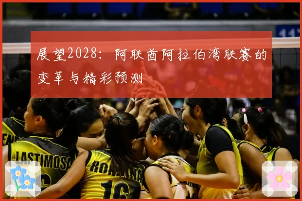 展望2028：阿联酋阿拉伯湾联赛的变革与精彩预测